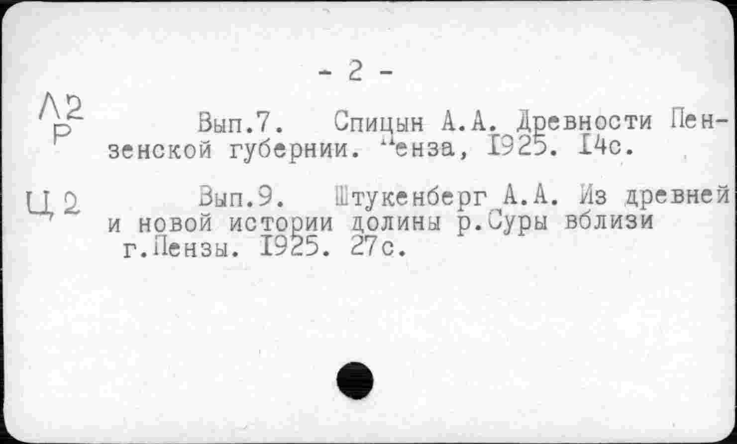 ﻿- г -
Вып.7. Спицын А.А. Древности Пензенской губернии. ленза, 1925. £4с.
Вып.9. Штукенберг А.А. Из древней и новой истории долины р.Суры вблизи г.Пензы. 1925. 27с.